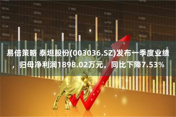 易倍策略 泰坦股份(003036.SZ)发布一季度业绩，归母净利润1898.02万元，同比下降7.53%