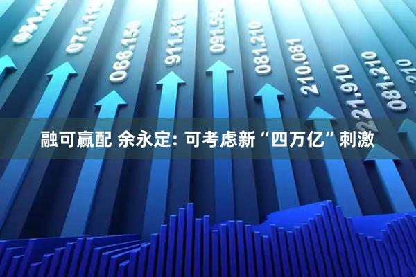 融可赢配 余永定: 可考虑新“四万亿”刺激
