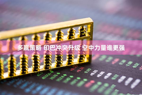 多赢策略 印巴冲突升级 空中力量谁更强
