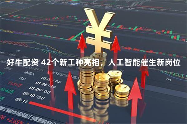 好牛配资 42个新工种亮相，人工智能催生新岗位