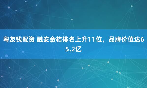 粤友钱配资 融安金桔排名上升11位，品牌价值达65.2亿