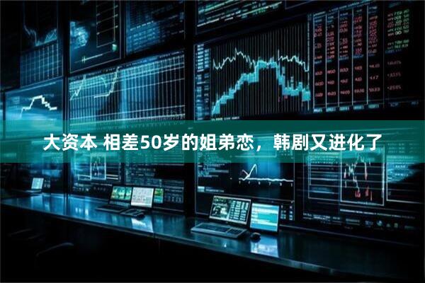 大资本 相差50岁的姐弟恋，韩剧又进化了