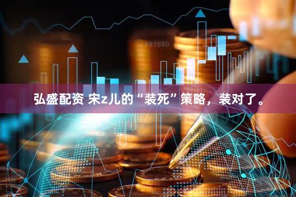 弘盛配资 宋z儿的“装死”策略，装对了。