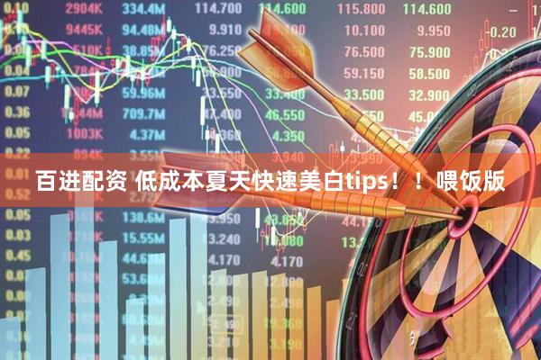 百进配资 低成本夏天快速美白tips！！喂饭版