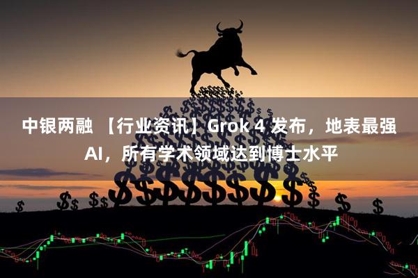 中银两融 【行业资讯】Grok 4 发布，地表最强 AI，所有学术领域达到博士水平
