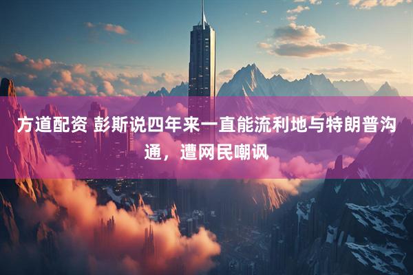 方道配资 彭斯说四年来一直能流利地与特朗普沟通，遭网民嘲讽