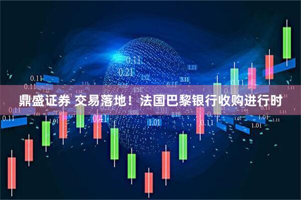 鼎盛证券 交易落地！法国巴黎银行收购进行时