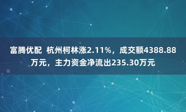 富腾优配  杭州柯林涨2.11%，成交额4388.88万元，主力资金净流出235.30万元