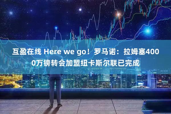 互盈在线 Here we go！罗马诺：拉姆塞4000万镑转会加盟纽卡斯尔联已完成