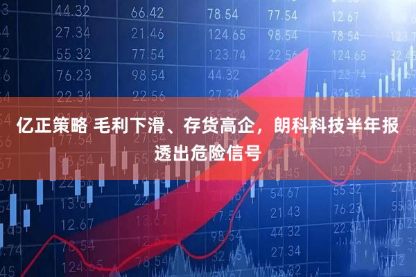 亿正策略 毛利下滑、存货高企，朗科科技半年报透出危险信号