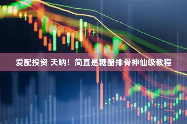 爱配投资 天呐！简直是糖醋排骨神仙级教程