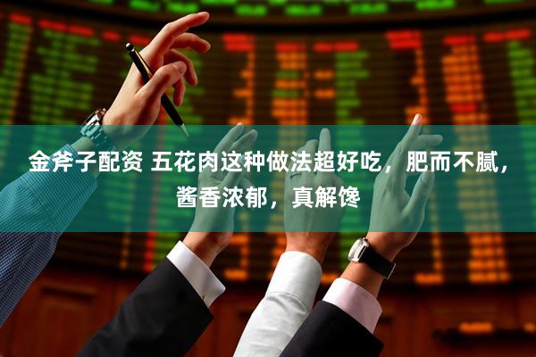 金斧子配资 五花肉这种做法超好吃，肥而不腻，酱香浓郁，真解馋