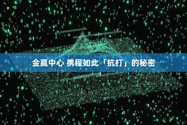 金赢中心 携程如此「抗打」的秘密