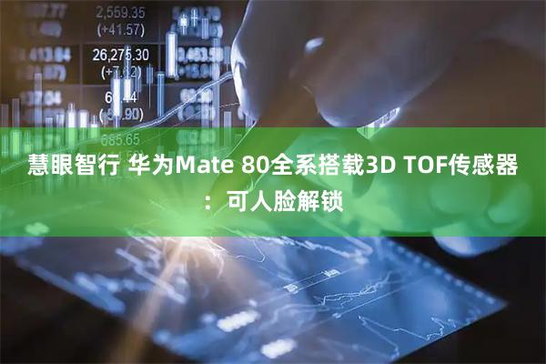 慧眼智行 华为Mate 80全系搭载3D TOF传感器：可人脸解锁