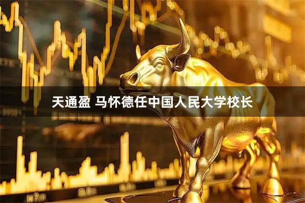 天通盈 马怀德任中国人民大学校长