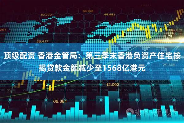 顶级配资 香港金管局：第三季末香港负资产住宅按揭贷款金额减少至1568亿港元