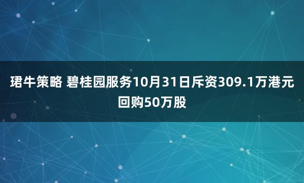 珺牛策略 碧桂园服务10月31日斥资309.1万港元回购50万股