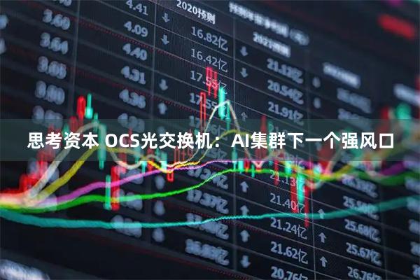 思考资本 OCS光交换机：AI集群下一个强风口