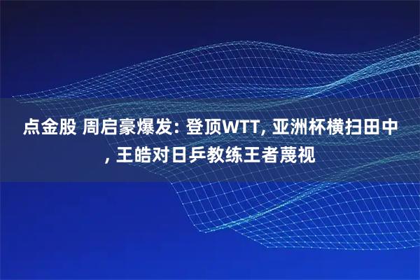 点金股 周启豪爆发: 登顶WTT, 亚洲杯横扫田中, 王皓对日乒教练王者蔑视