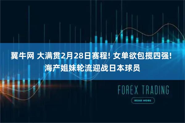 翼牛网 大满贯2月28日赛程! 女单欲包揽四强! 海产姐妹轮流迎战日本球员