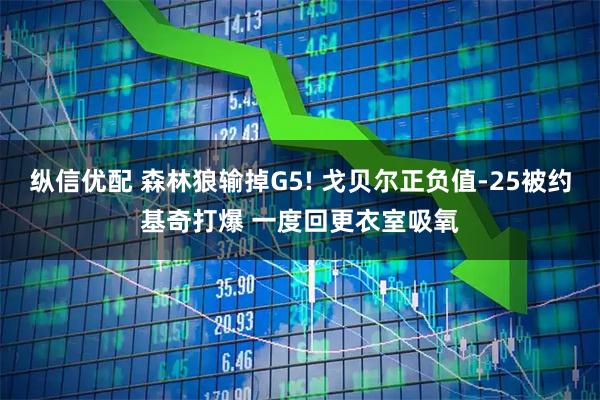 纵信优配 森林狼输掉G5! 戈贝尔正负值-25被约基奇打爆 一度回更衣室吸氧