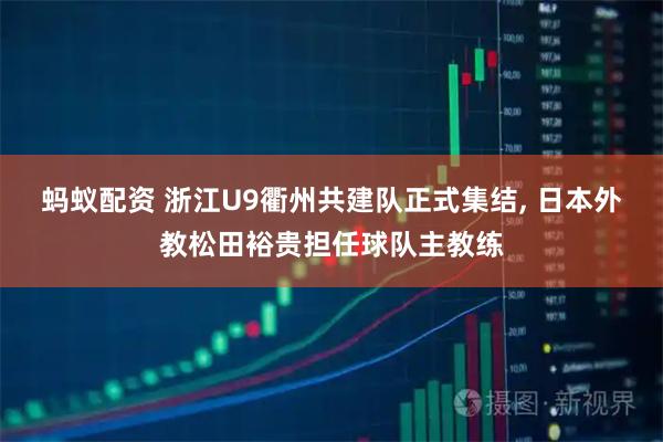 蚂蚁配资 浙江U9衢州共建队正式集结, 日本外教松田裕贵担任球队主教练